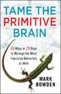 Tame the Primitive Brain - 28 Ways in 28 Days to Manage the Most Impulsive Behaviors at Work