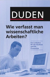 Duden. Wie verfasst man wissenschaftliche Arbeiten? Ein Leitfaden für das Studium und die Promotion Duden. Wie verfasst man wissenschaftliche Arbeiten? Ein Leitfaden für das Studium und die Promotion