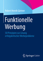 Funktionelle Werbung - 50 Prinzipien zur Lösung erfolgskritischer Werbeprobleme Funktionelle Werbung - 50 Prinzipien zur Lösung erfolgskritischer Werbeprobleme
